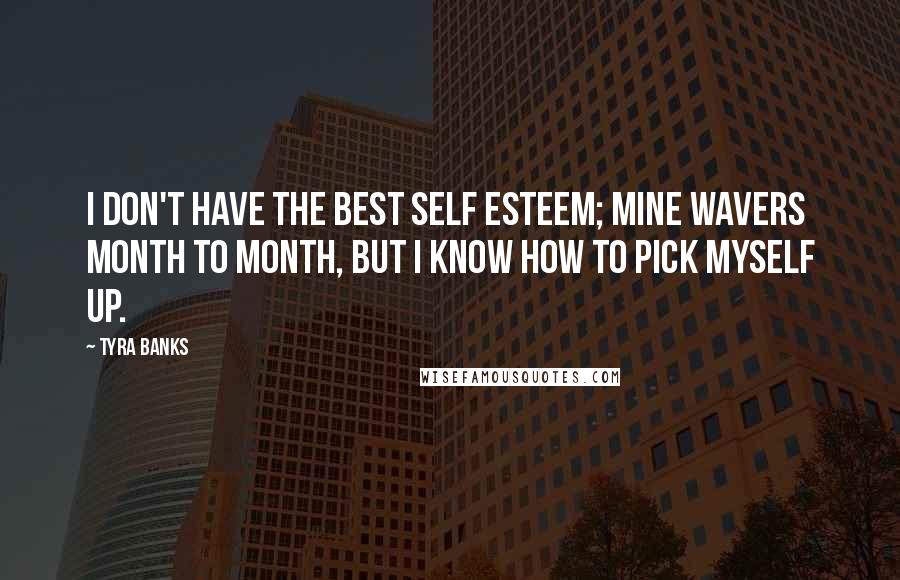 Tyra Banks Quotes: I don't have the best self esteem; mine wavers month to month, but I know how to pick myself up.