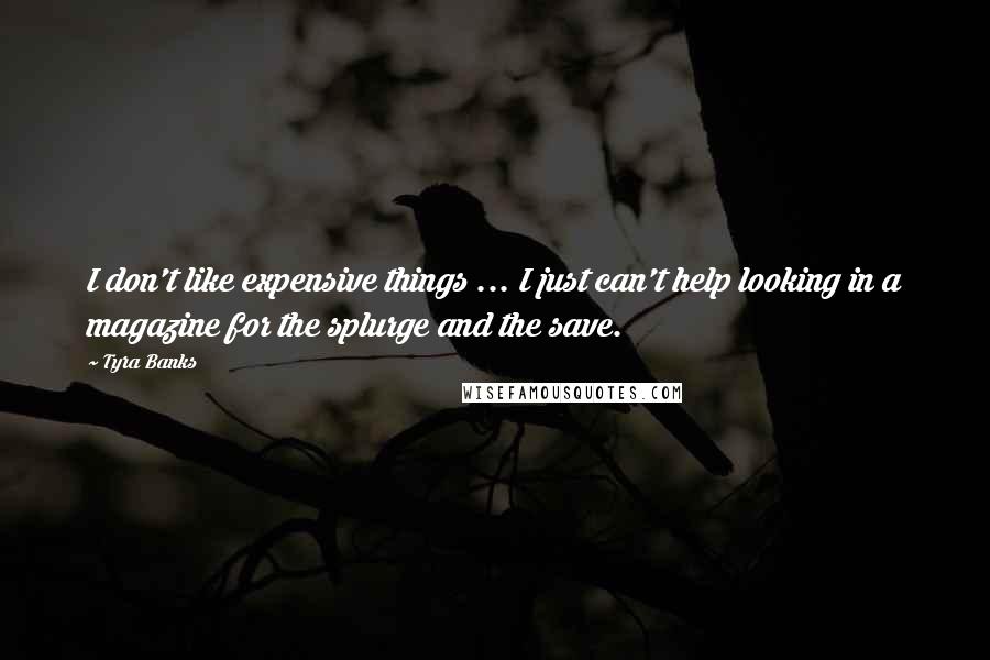 Tyra Banks Quotes: I don't like expensive things ... I just can't help looking in a magazine for the splurge and the save.