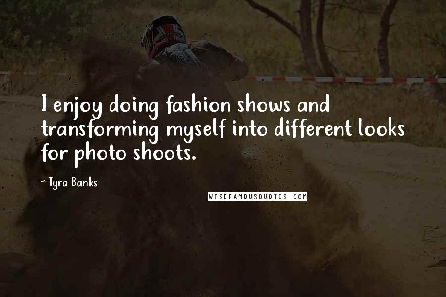 Tyra Banks Quotes: I enjoy doing fashion shows and transforming myself into different looks for photo shoots.