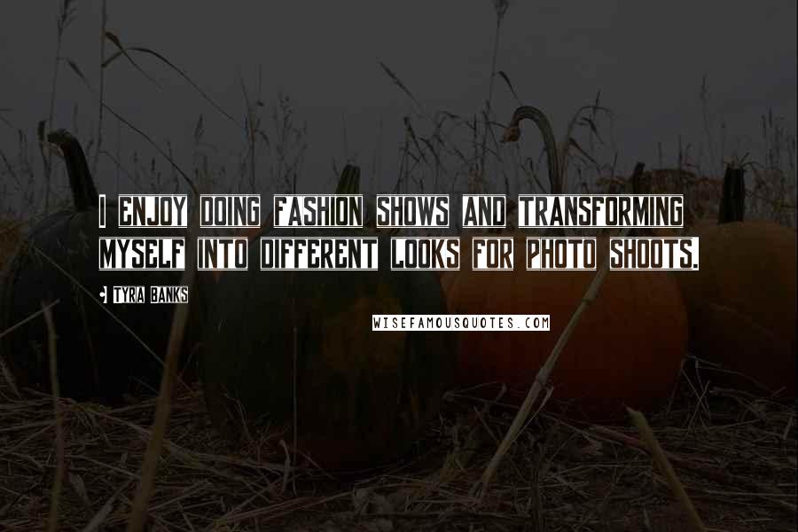Tyra Banks Quotes: I enjoy doing fashion shows and transforming myself into different looks for photo shoots.