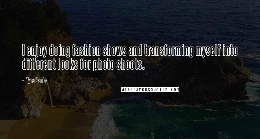 Tyra Banks Quotes: I enjoy doing fashion shows and transforming myself into different looks for photo shoots.