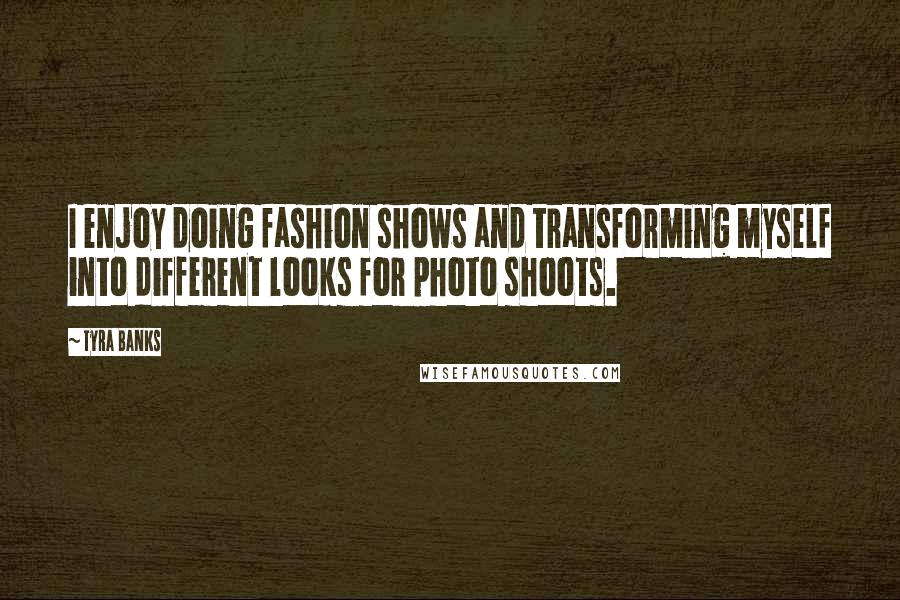 Tyra Banks Quotes: I enjoy doing fashion shows and transforming myself into different looks for photo shoots.