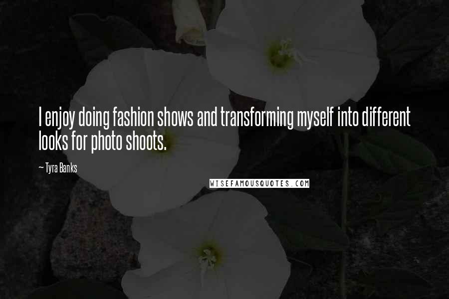 Tyra Banks Quotes: I enjoy doing fashion shows and transforming myself into different looks for photo shoots.