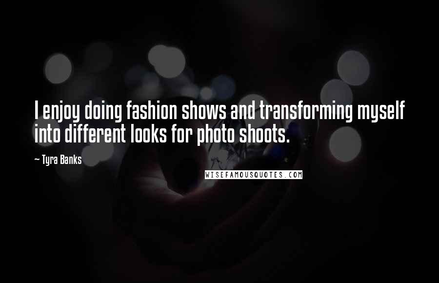 Tyra Banks Quotes: I enjoy doing fashion shows and transforming myself into different looks for photo shoots.