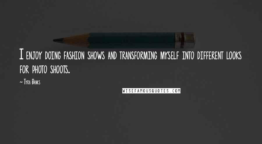 Tyra Banks Quotes: I enjoy doing fashion shows and transforming myself into different looks for photo shoots.