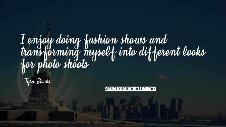 Tyra Banks Quotes: I enjoy doing fashion shows and transforming myself into different looks for photo shoots.