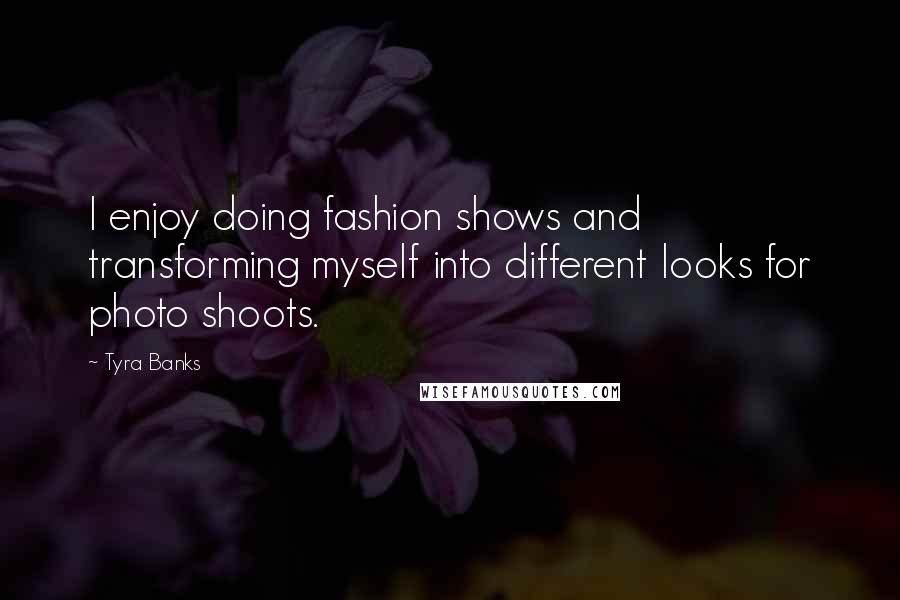 Tyra Banks Quotes: I enjoy doing fashion shows and transforming myself into different looks for photo shoots.