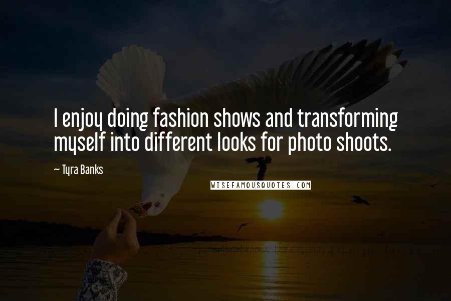 Tyra Banks Quotes: I enjoy doing fashion shows and transforming myself into different looks for photo shoots.