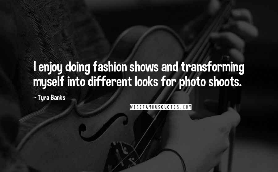 Tyra Banks Quotes: I enjoy doing fashion shows and transforming myself into different looks for photo shoots.