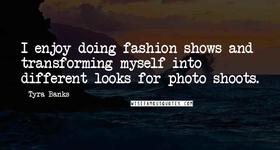 Tyra Banks Quotes: I enjoy doing fashion shows and transforming myself into different looks for photo shoots.
