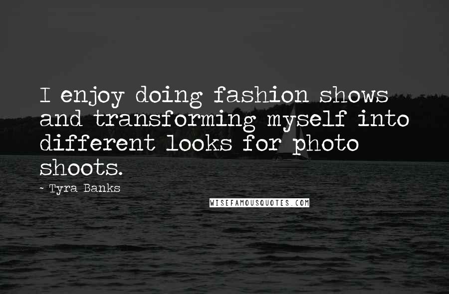 Tyra Banks Quotes: I enjoy doing fashion shows and transforming myself into different looks for photo shoots.