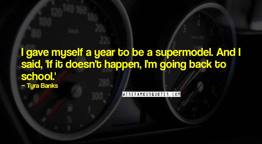 Tyra Banks Quotes: I gave myself a year to be a supermodel. And I said, 'If it doesn't happen, I'm going back to school.'