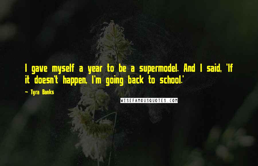 Tyra Banks Quotes: I gave myself a year to be a supermodel. And I said, 'If it doesn't happen, I'm going back to school.'