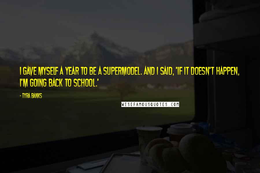 Tyra Banks Quotes: I gave myself a year to be a supermodel. And I said, 'If it doesn't happen, I'm going back to school.'