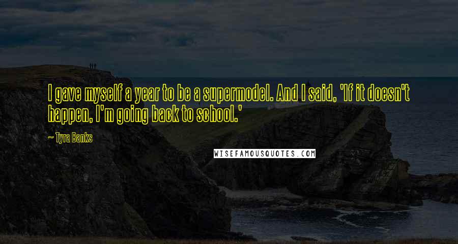 Tyra Banks Quotes: I gave myself a year to be a supermodel. And I said, 'If it doesn't happen, I'm going back to school.'