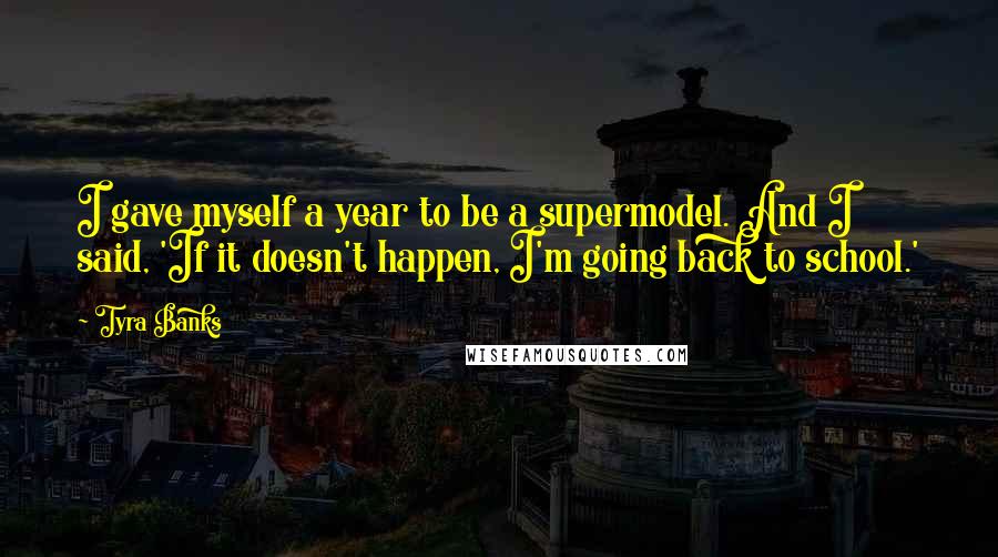 Tyra Banks Quotes: I gave myself a year to be a supermodel. And I said, 'If it doesn't happen, I'm going back to school.'