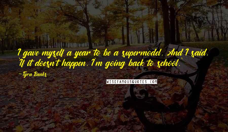 Tyra Banks Quotes: I gave myself a year to be a supermodel. And I said, 'If it doesn't happen, I'm going back to school.'