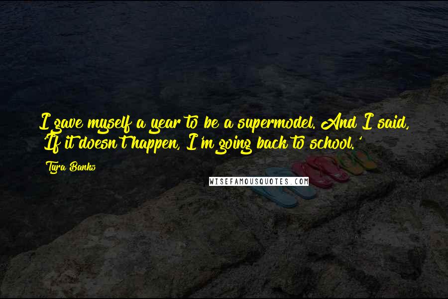 Tyra Banks Quotes: I gave myself a year to be a supermodel. And I said, 'If it doesn't happen, I'm going back to school.'