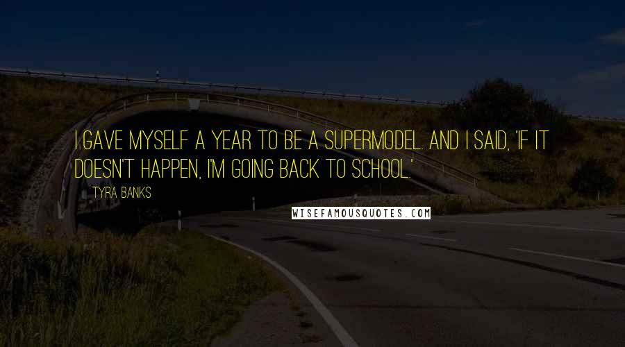 Tyra Banks Quotes: I gave myself a year to be a supermodel. And I said, 'If it doesn't happen, I'm going back to school.'