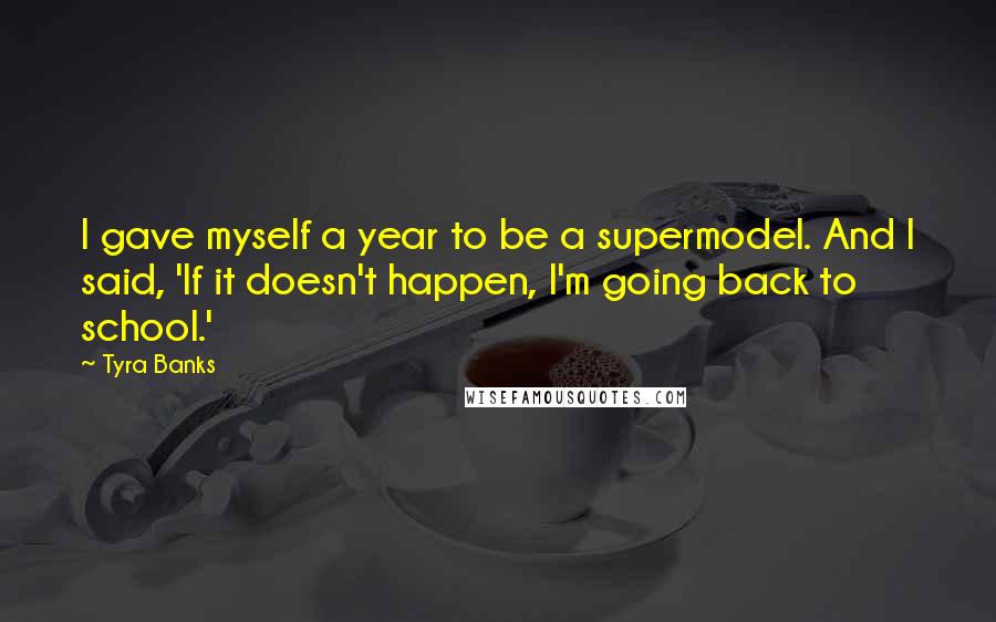 Tyra Banks Quotes: I gave myself a year to be a supermodel. And I said, 'If it doesn't happen, I'm going back to school.'