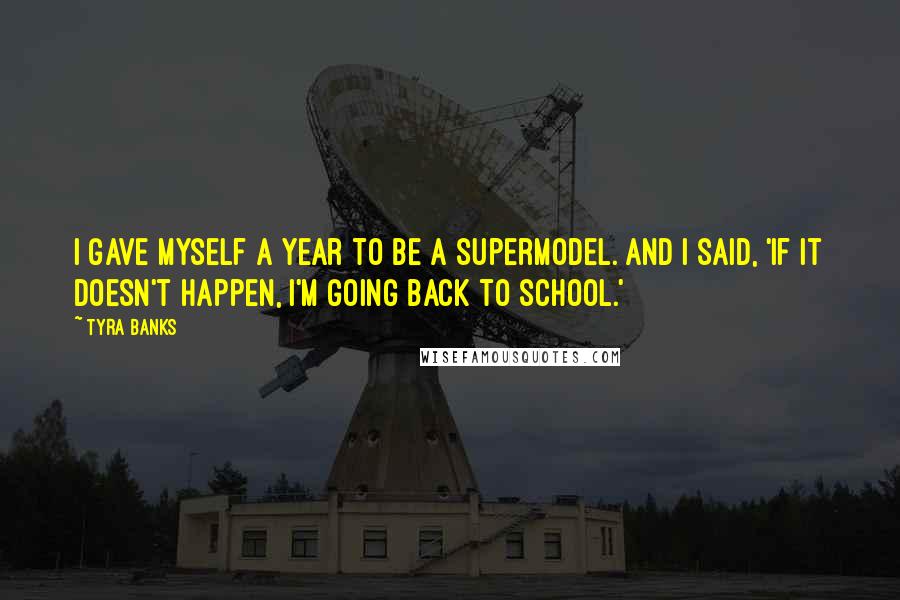 Tyra Banks Quotes: I gave myself a year to be a supermodel. And I said, 'If it doesn't happen, I'm going back to school.'