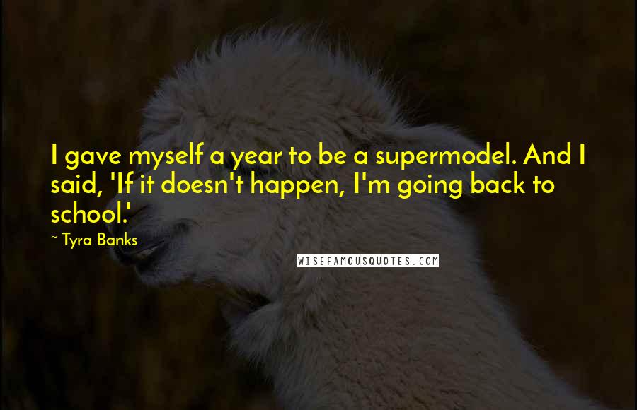 Tyra Banks Quotes: I gave myself a year to be a supermodel. And I said, 'If it doesn't happen, I'm going back to school.'