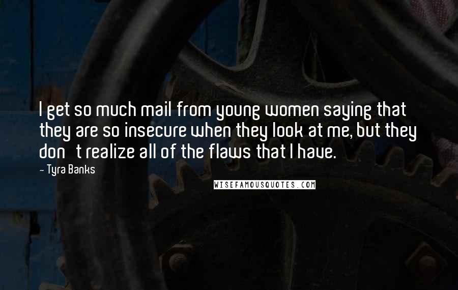 Tyra Banks Quotes: I get so much mail from young women saying that they are so insecure when they look at me, but they don't realize all of the flaws that I have.