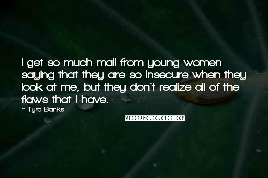 Tyra Banks Quotes: I get so much mail from young women saying that they are so insecure when they look at me, but they don't realize all of the flaws that I have.