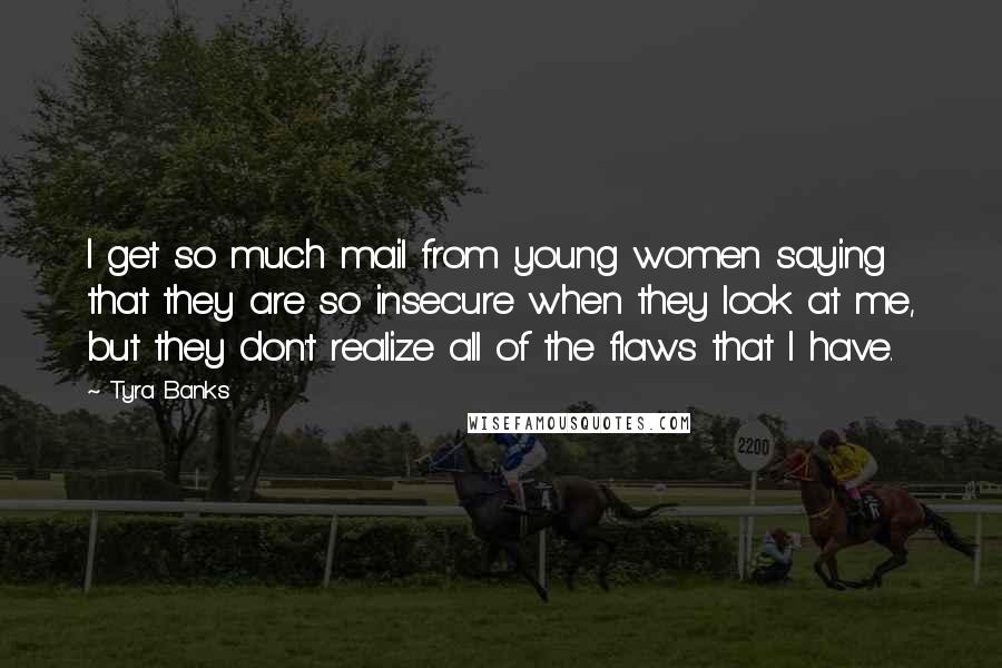 Tyra Banks Quotes: I get so much mail from young women saying that they are so insecure when they look at me, but they don't realize all of the flaws that I have.