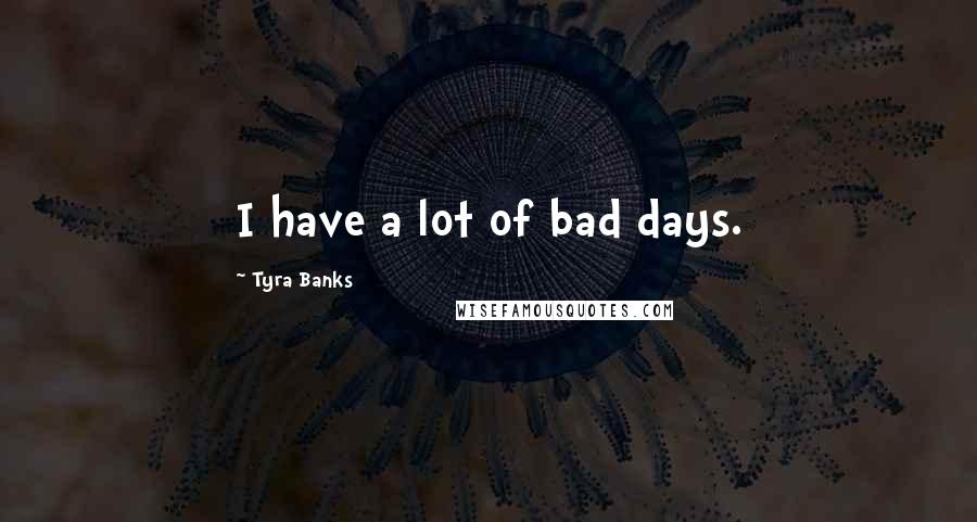 Tyra Banks Quotes: I have a lot of bad days.