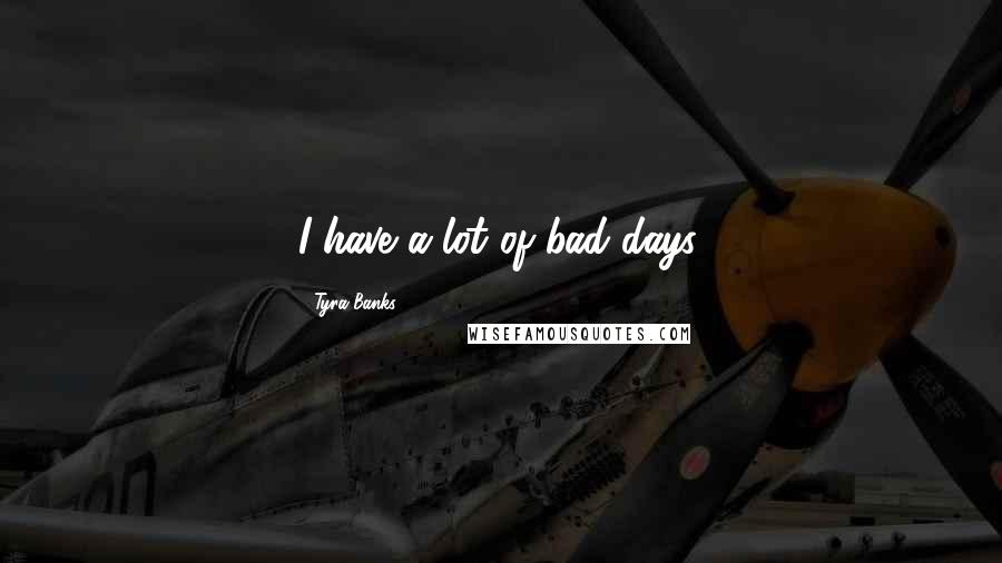 Tyra Banks Quotes: I have a lot of bad days.