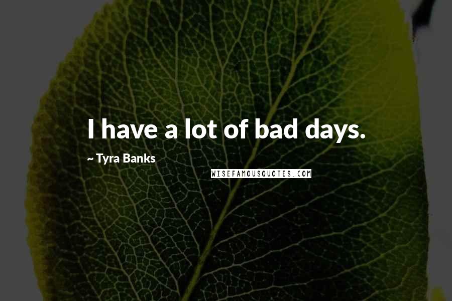 Tyra Banks Quotes: I have a lot of bad days.