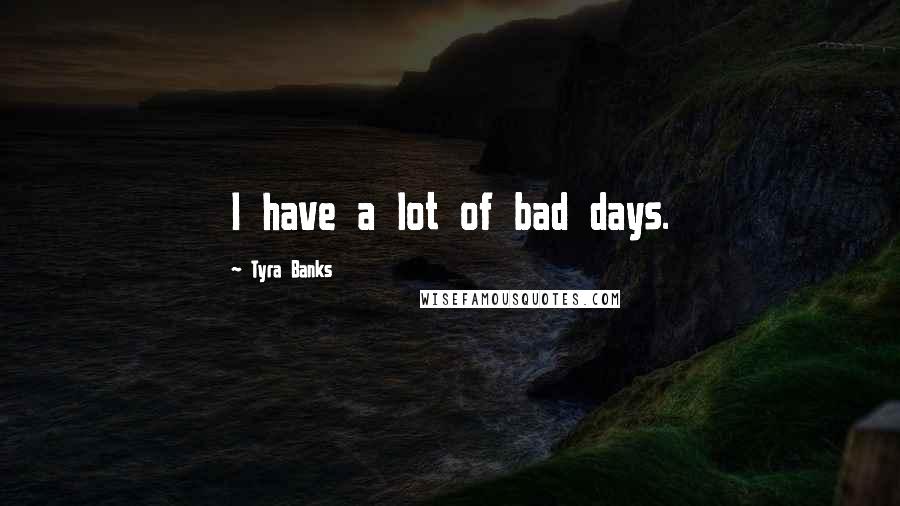 Tyra Banks Quotes: I have a lot of bad days.