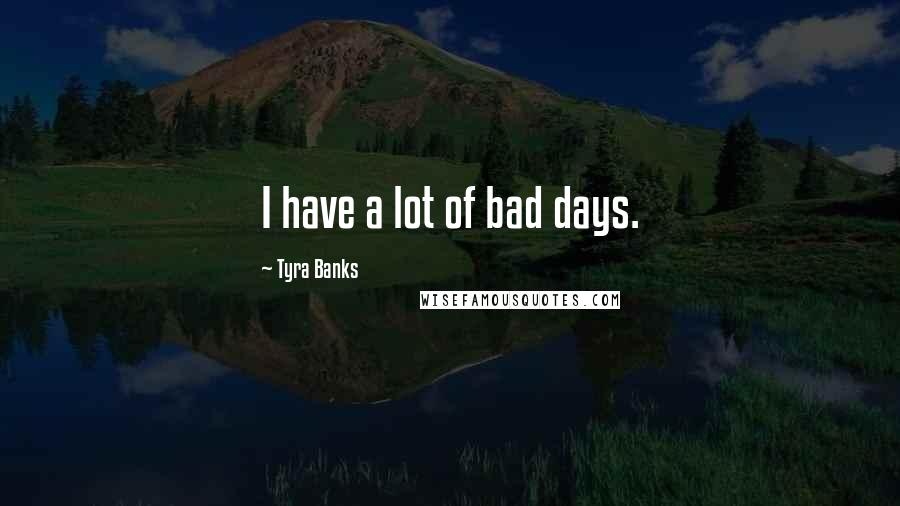 Tyra Banks Quotes: I have a lot of bad days.