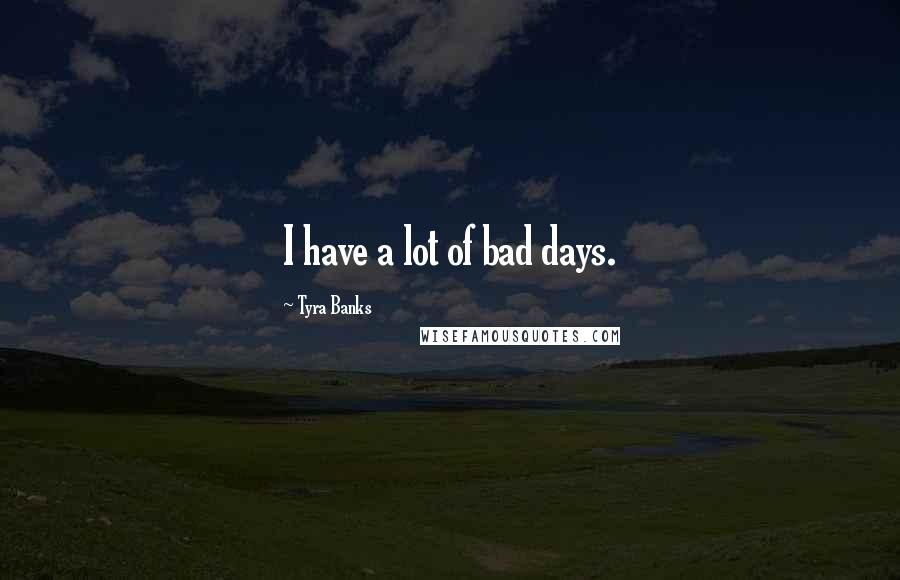 Tyra Banks Quotes: I have a lot of bad days.