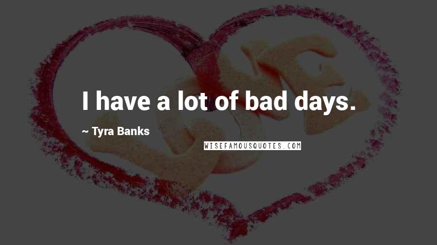 Tyra Banks Quotes: I have a lot of bad days.