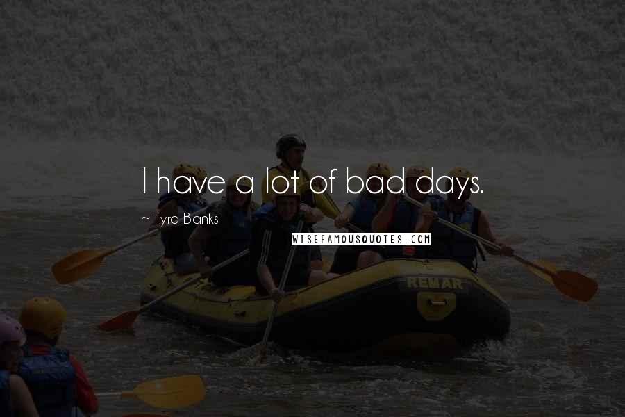 Tyra Banks Quotes: I have a lot of bad days.