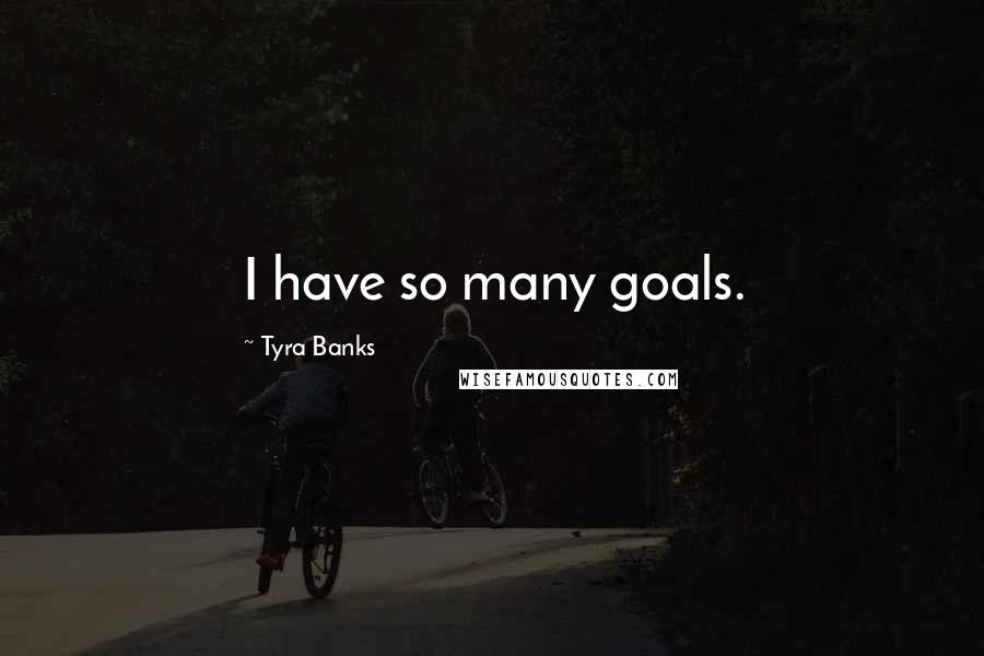 Tyra Banks Quotes: I have so many goals.