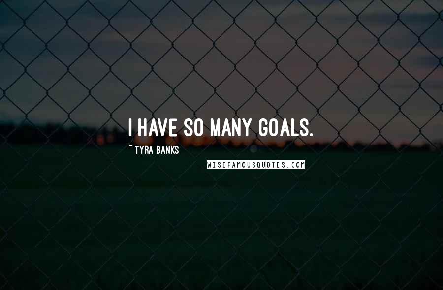 Tyra Banks Quotes: I have so many goals.