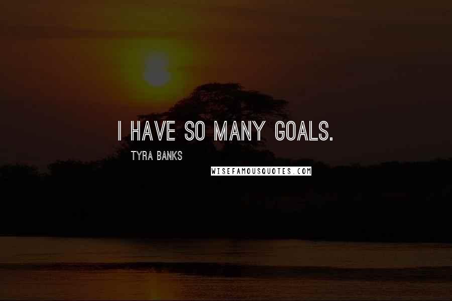 Tyra Banks Quotes: I have so many goals.