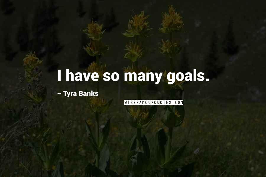 Tyra Banks Quotes: I have so many goals.