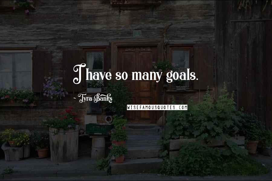 Tyra Banks Quotes: I have so many goals.