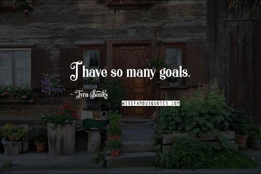 Tyra Banks Quotes: I have so many goals.