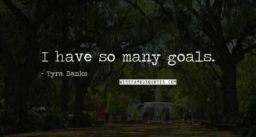 Tyra Banks Quotes: I have so many goals.