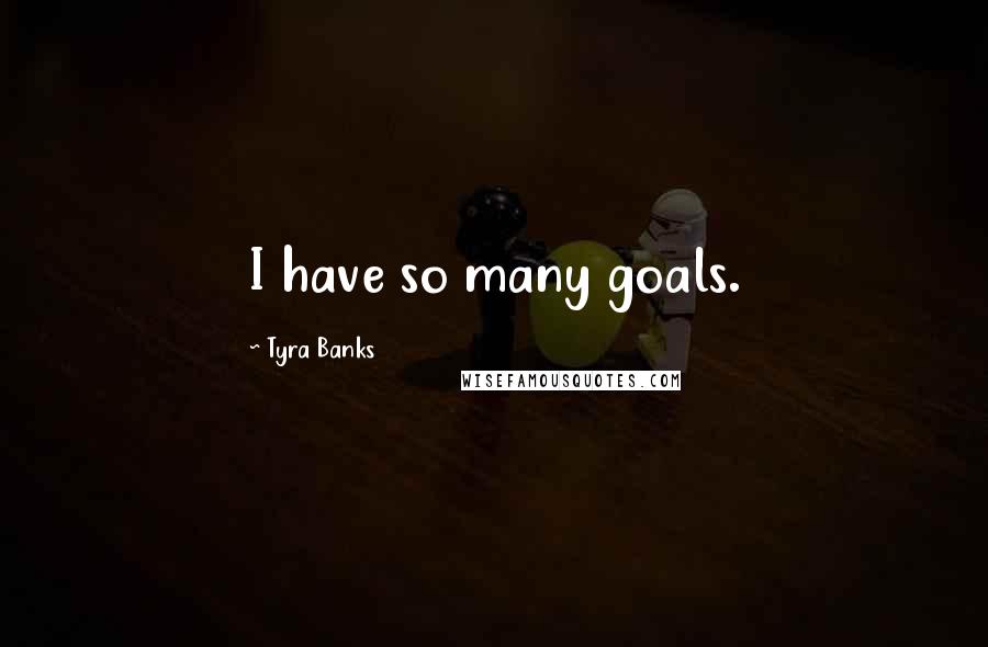 Tyra Banks Quotes: I have so many goals.