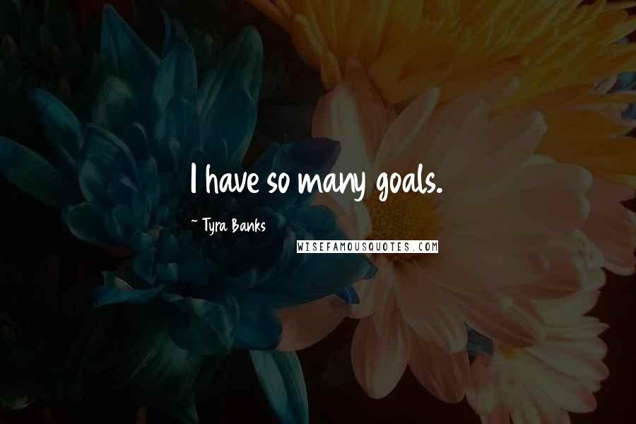 Tyra Banks Quotes: I have so many goals.