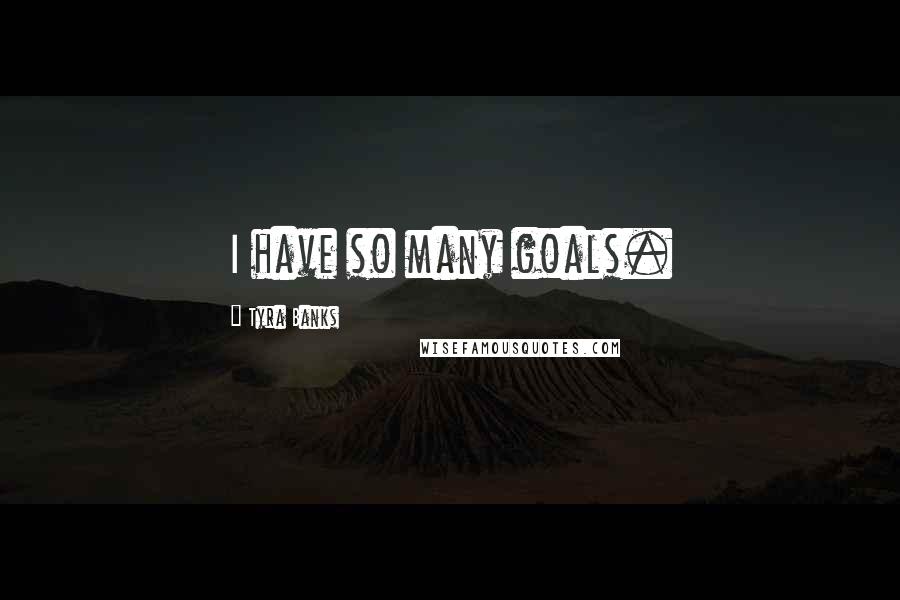 Tyra Banks Quotes: I have so many goals.