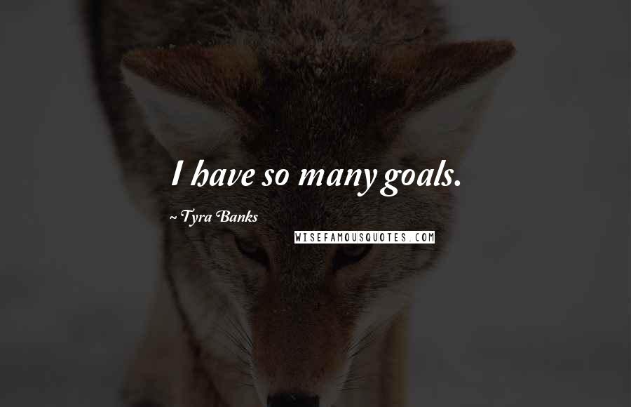 Tyra Banks Quotes: I have so many goals.