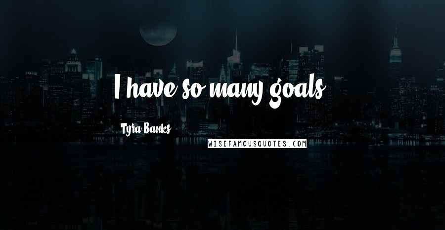 Tyra Banks Quotes: I have so many goals.