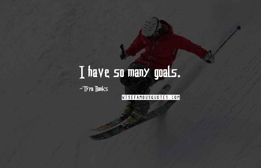 Tyra Banks Quotes: I have so many goals.